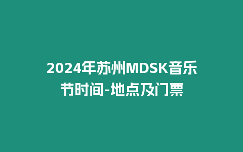 2024年蘇州MDSK音樂節(jié)時間-地點及門票