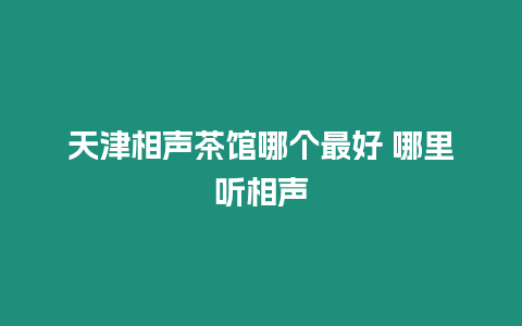 天津相聲茶館哪個最好 哪里聽相聲