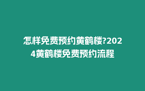 怎樣免費預約黃鶴樓?2024黃鶴樓免費預約流程