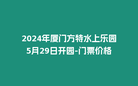 2024年廈門方特水上樂園5月29日開園-門票價格