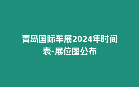 青島國際車展2024年時間表-展位圖公布