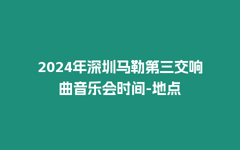 2024年深圳馬勒第三交響曲音樂會時間-地點