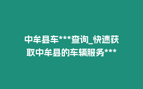 中牟縣車***查詢_快速獲取中牟縣的車輛服務***