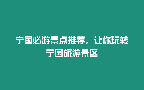 寧國(guó)必游景點(diǎn)推薦，讓你玩轉(zhuǎn)寧國(guó)旅游景區(qū)