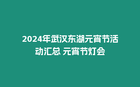 2024年武漢東湖元宵節(jié)活動匯總 元宵節(jié)燈會