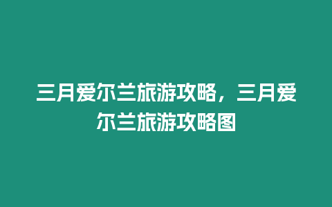 三月愛爾蘭旅游攻略，三月愛爾蘭旅游攻略圖