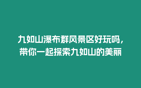 九如山瀑布群風景區好玩嗎，帶你一起探索九如山的美麗