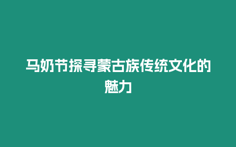 馬奶節探尋蒙古族傳統文化的魅力