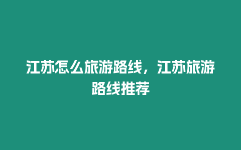 江蘇怎么旅游路線，江蘇旅游路線推薦