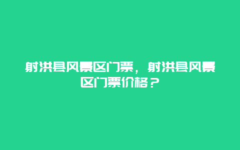 射洪縣風(fēng)景區(qū)門票，射洪縣風(fēng)景區(qū)門票價格？