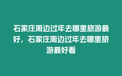 石家莊周邊過年去哪里旅游最好，石家莊周邊過年去哪里旅游最好看