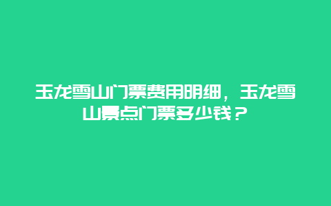 玉龍雪山門票費(fèi)用明細(xì)，玉龍雪山景點(diǎn)門票多少錢？