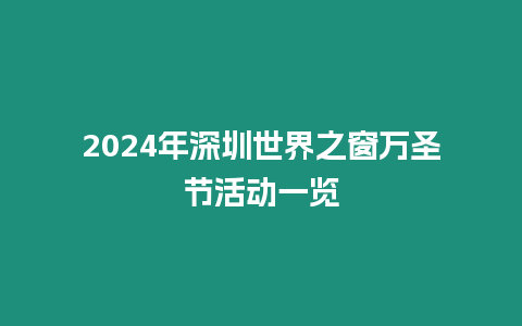 2024年深圳世界之窗萬圣節活動一覽