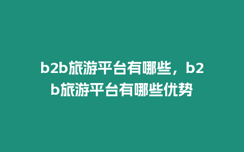 b2b旅游平臺有哪些，b2b旅游平臺有哪些優勢