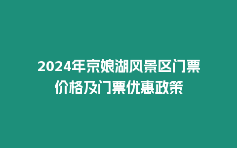 2024年京娘湖風景區(qū)門票價格及門票優(yōu)惠政策