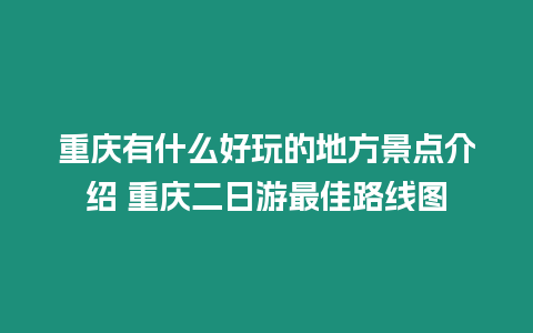 重慶有什么好玩的地方景點介紹 重慶二日游最佳路線圖