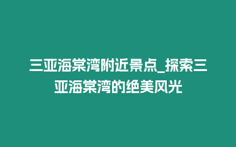 三亞海棠灣附近景點_探索三亞海棠灣的絕美風光