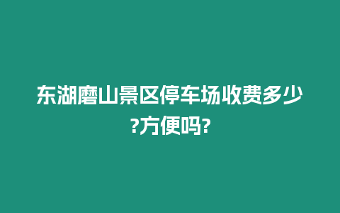 東湖磨山景區停車場收費多少?方便嗎?