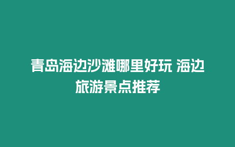 青島海邊沙灘哪里好玩 海邊旅游景點推薦