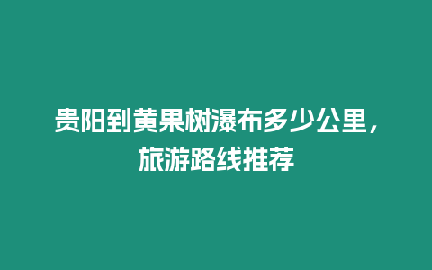 貴陽到黃果樹瀑布多少公里，旅游路線推薦