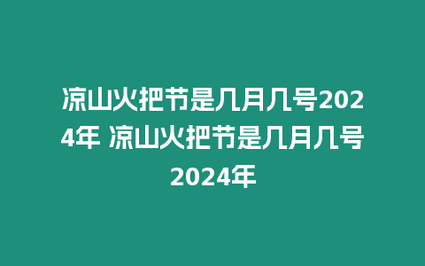 涼山火把節(jié)是幾月幾號(hào)2024年 涼山火把節(jié)是幾月幾號(hào)2024年