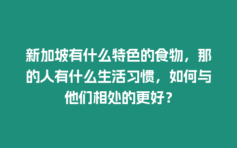 新加坡有什么特色的食物，那的人有什么生活習(xí)慣，如何與他們相處的更好？