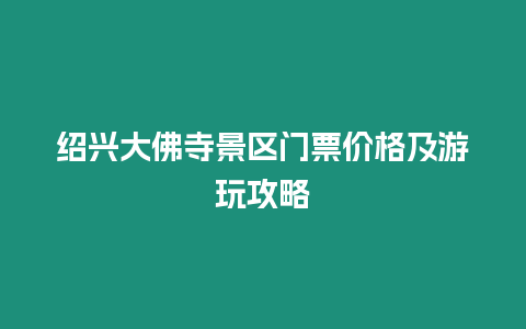 紹興大佛寺景區門票價格及游玩攻略