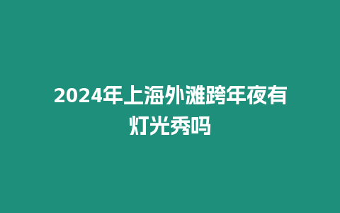 2024年上海外灘跨年夜有燈光秀嗎