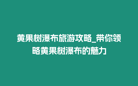 黃果樹瀑布旅游攻略_帶你領略黃果樹瀑布的魅力