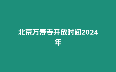 北京萬壽寺開放時間2024年