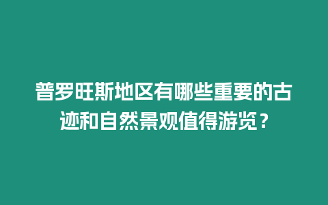 普羅旺斯地區有哪些重要的古跡和自然景觀值得游覽？