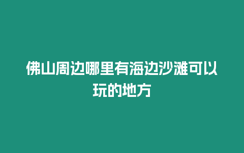 佛山周邊哪里有海邊沙灘可以玩的地方