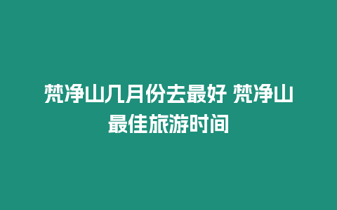 梵凈山幾月份去最好 梵凈山最佳旅游時間