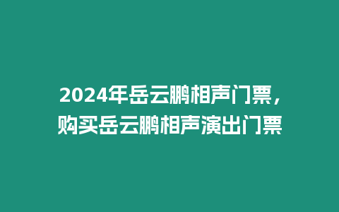 2024年岳云鵬相聲門票，購買岳云鵬相聲演出門票