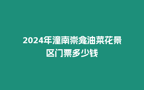 2024年潼南崇龕油菜花景區(qū)門票多少錢