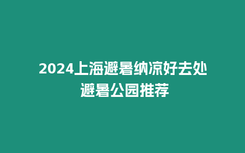 2024上海避暑納涼好去處 避暑公園推薦