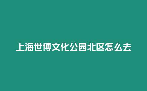 上海世博文化公園北區怎么去