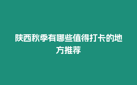 陜西秋季有哪些值得打卡的地方推薦