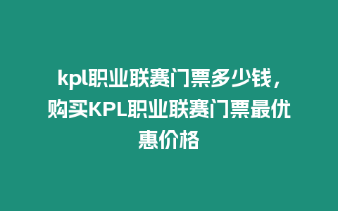 kpl職業聯賽門票多少錢，購買KPL職業聯賽門票最優惠價格