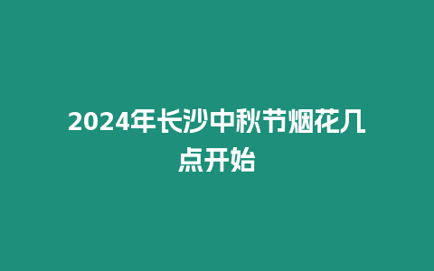 2024年長沙中秋節(jié)煙花幾點開始