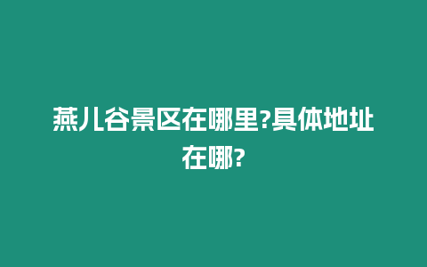 燕兒谷景區在哪里?具體地址在哪?