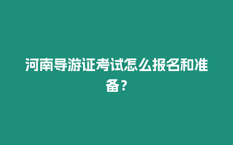 河南導(dǎo)游證考試怎么報(bào)名和準(zhǔn)備？