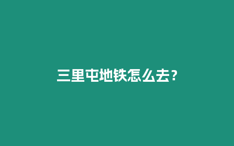 三里屯地鐵怎么去？