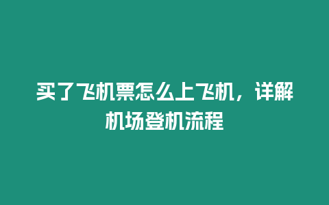 買了飛機票怎么上飛機，詳解機場登機流程