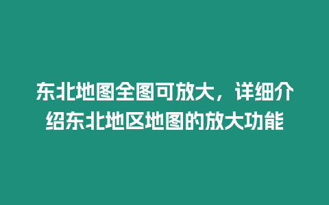 東北地圖全圖可放大，詳細介紹東北地區地圖的放大功能