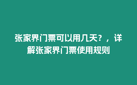 張家界門票可以用幾天？，詳解張家界門票使用規則