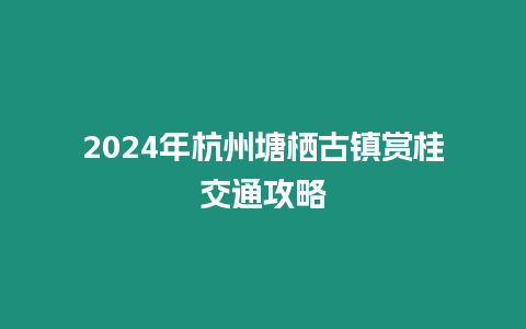 2024年杭州塘棲古鎮賞桂交通攻略