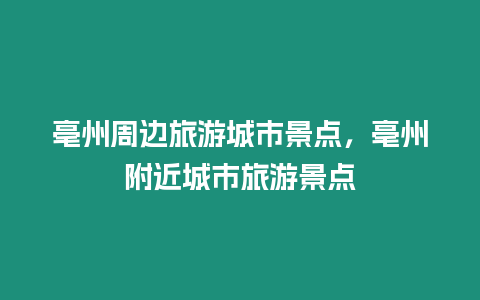 亳州周邊旅游城市景點，亳州附近城市旅游景點