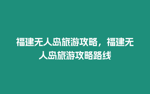 福建無人島旅游攻略，福建無人島旅游攻略路線