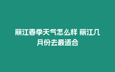 麗江春季天氣怎么樣 麗江幾月份去最適合